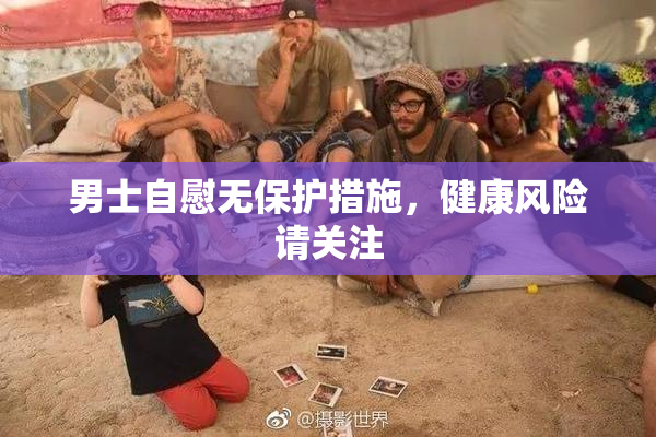 男士自慰无保护措施，健康风险请关注