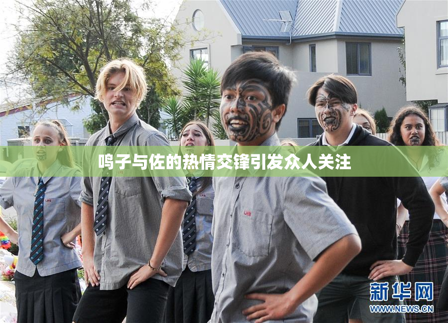 鸣子与佐的热情交锋引发众人关注