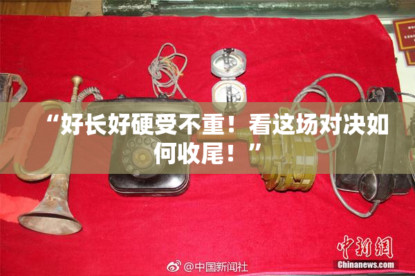 “好长好硬受不重！看这场对决如何收尾！”