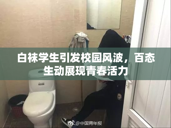 白袜学生引发校园风波，百态生动展现青春活力