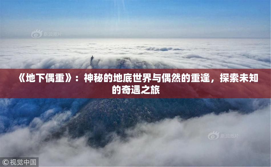 《地下偶重》：神秘的地底世界与偶然的重逢，探索未知的奇遇之旅