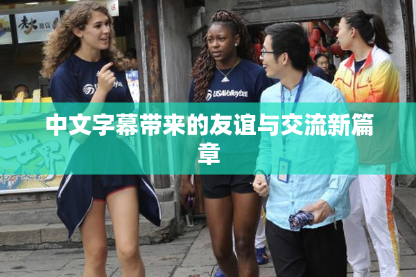 中文字幕带来的友谊与交流新篇章