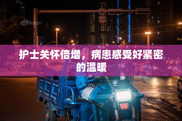 护士关怀倍增，病患感受好紧密的温暖