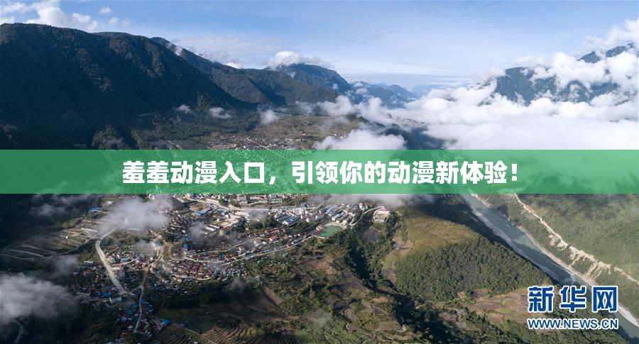 羞羞动漫入口，引领你的动漫新体验！
