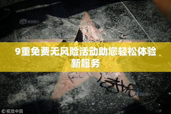 9重免费无风险活动助您轻松体验新服务