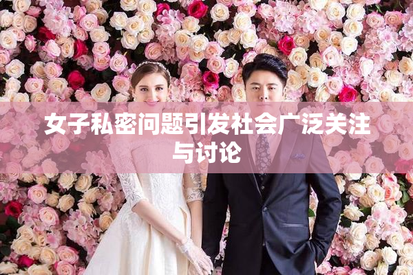 女子私密问题引发社会广泛关注与讨论