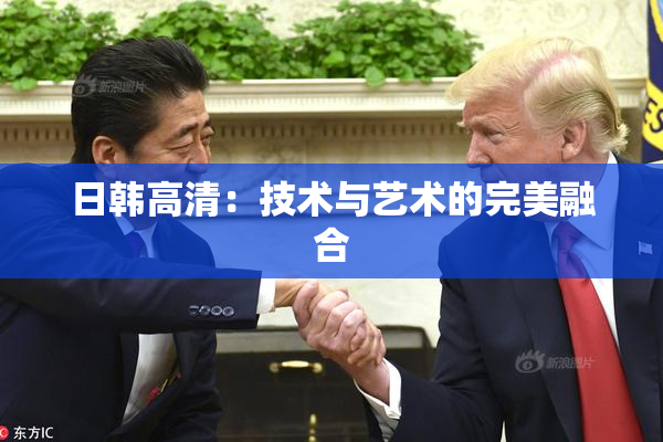 日韩高清：技术与艺术的完美融合