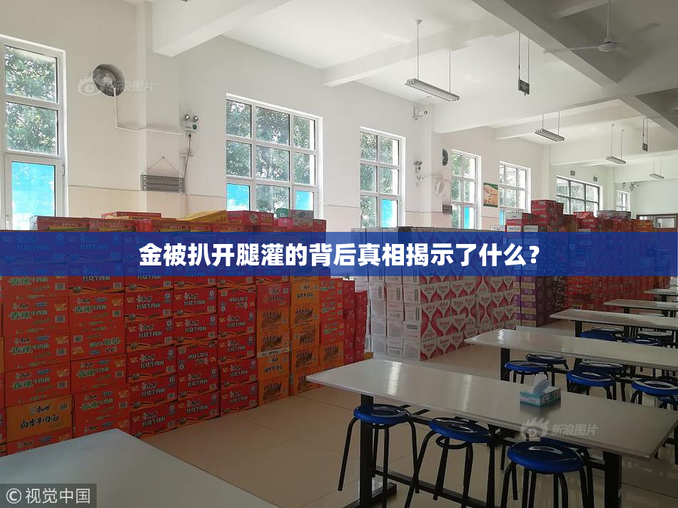 金被扒开腿灌的背后真相揭示了什么？