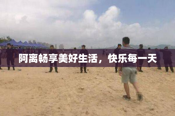 阿离畅享美好生活，快乐每一天