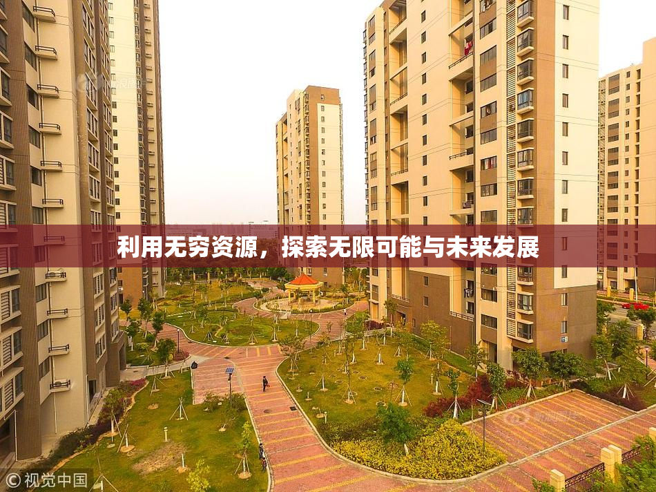 利用无穷资源，探索无限可能与未来发展