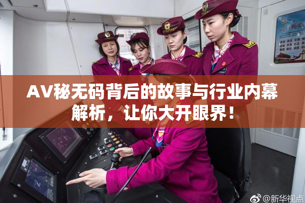 AV秘无码背后的故事与行业内幕解析，让你大开眼界！