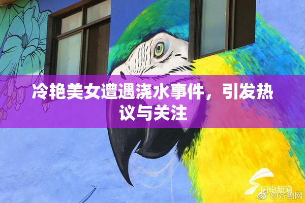 冷艳美女遭遇浇水事件，引发热议与关注