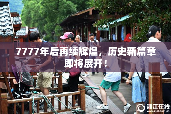 7777年后再续辉煌，历史新篇章即将展开！