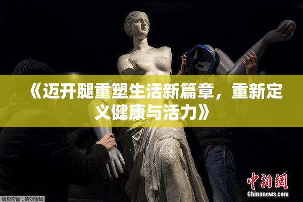 《迈开腿重塑生活新篇章，重新定义健康与活力》