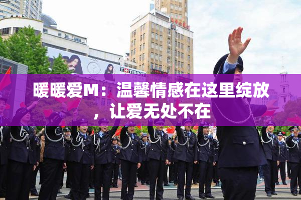 暖暖爱M：温馨情感在这里绽放，让爱无处不在