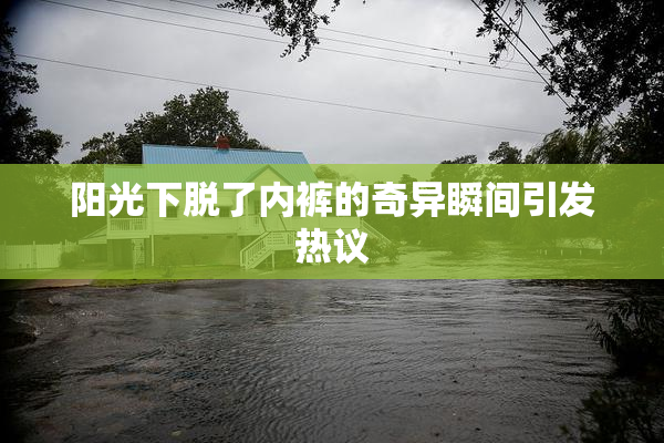 阳光下脱了内裤的奇异瞬间引发热议