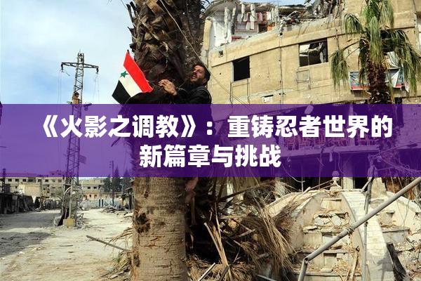 《火影之调教》：重铸忍者世界的新篇章与挑战