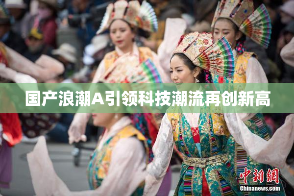 国产浪潮A引领科技潮流再创新高