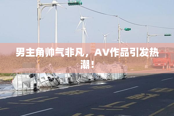 男主角帅气非凡，AV作品引发热潮！