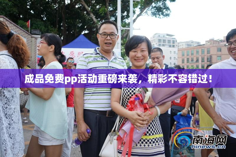 成品免费pp活动重磅来袭，精彩不容错过！