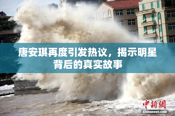唐安琪再度引发热议，揭示明星背后的真实故事