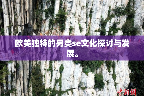 欧美独特的另类se文化探讨与发展。