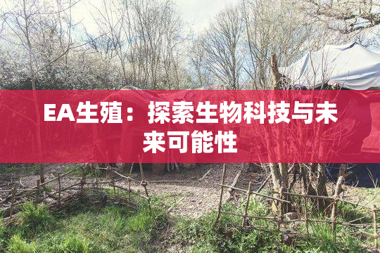 EA生殖：探索生物科技与未来可能性