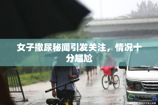 女子撒尿秘闻引发关注，情况十分尴尬