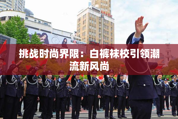 挑战时尚界限：白裤袜校引领潮流新风尚