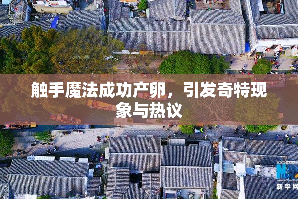 触手魔法成功产卵，引发奇特现象与热议