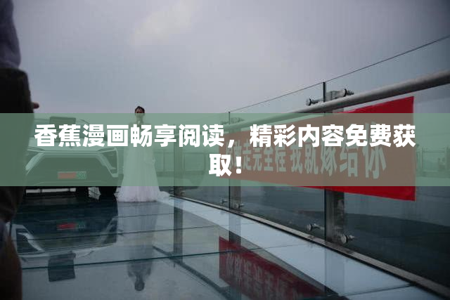 香蕉漫画畅享阅读，精彩内容免费获取！