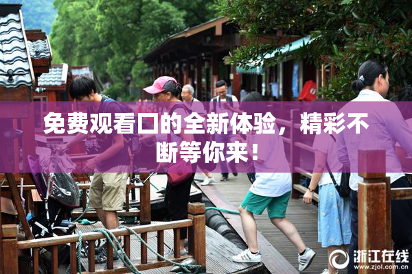 免费观看囗的全新体验，精彩不断等你来！