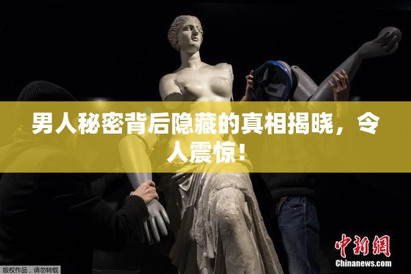 男人秘密背后隐藏的真相揭晓，令人震惊！
