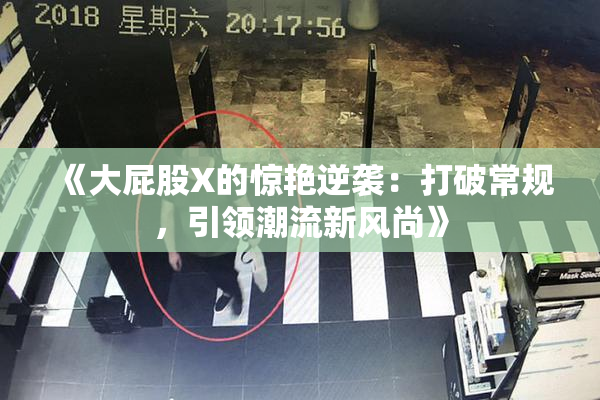 《大屁股X的惊艳逆袭：打破常规，引领潮流新风尚》