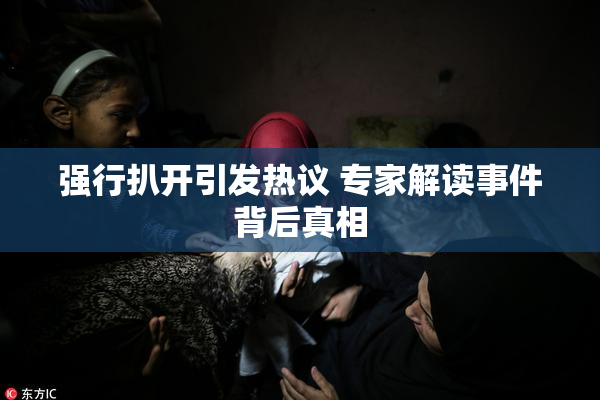 强行扒开引发热议 专家解读事件背后真相