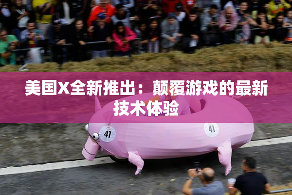 美国X全新推出：颠覆游戏的最新技术体验