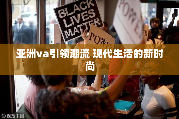 亚洲va引领潮流 现代生活的新时尚