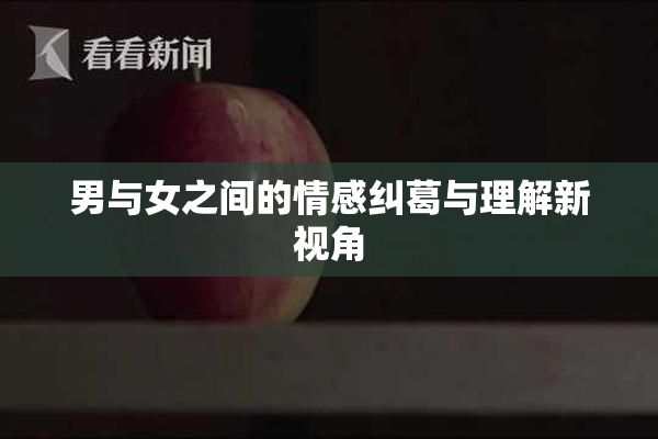 男与女之间的情感纠葛与理解新视角