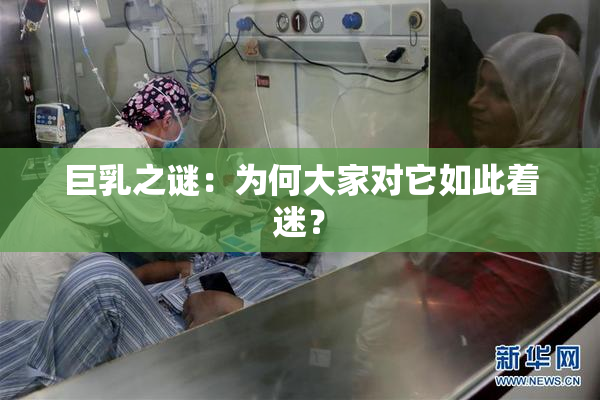 巨乳之谜：为何大家对它如此着迷？