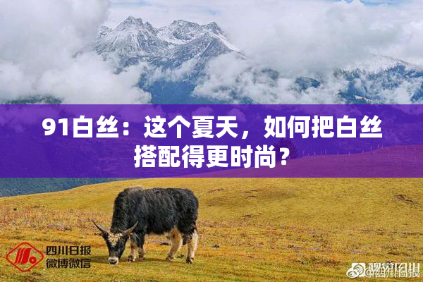 91白丝：这个夏天，如何把白丝搭配得更时尚？