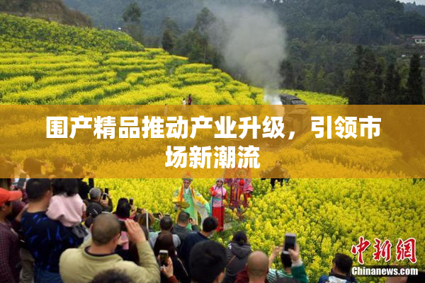 围产精品推动产业升级，引领市场新潮流