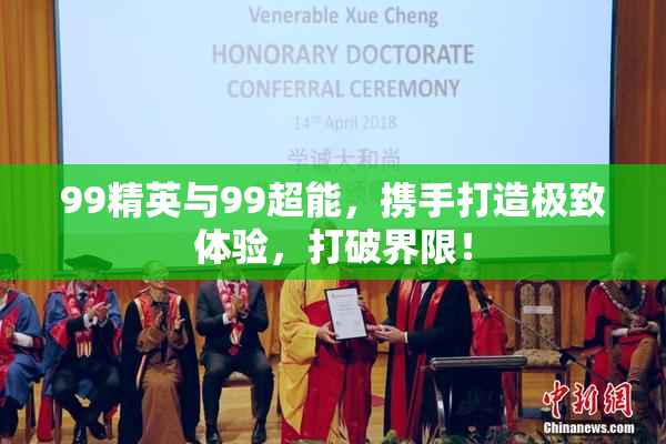 99精英与99超能，携手打造极致体验，打破界限！