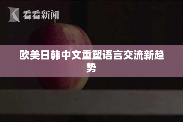 欧美日韩中文重塑语言交流新趋势