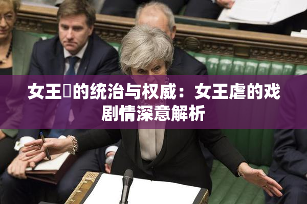 女王様的统治与权威：女王虐的戏剧情深意解析