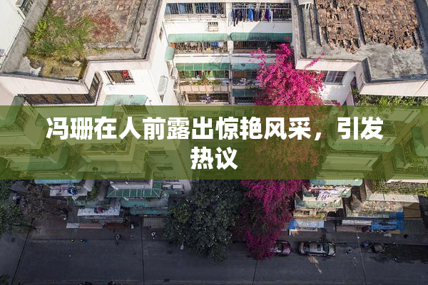 冯珊在人前露出惊艳风采，引发热议