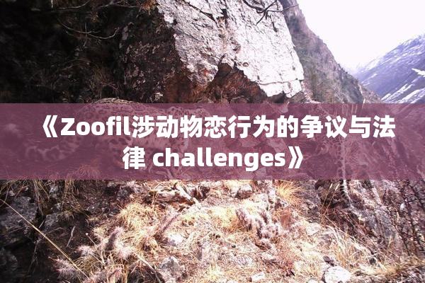 《Zoofil涉动物恋行为的争议与法律 challenges》