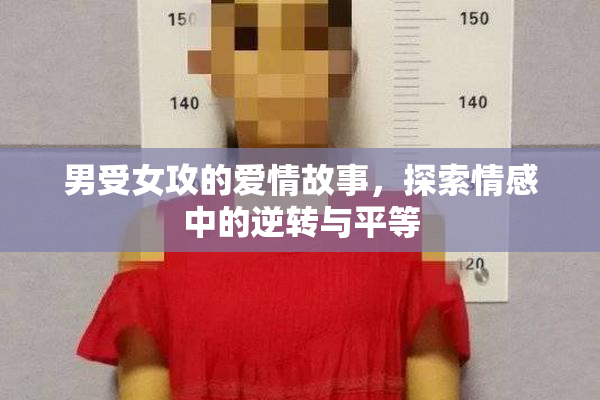 男受女攻的爱情故事，探索情感中的逆转与平等