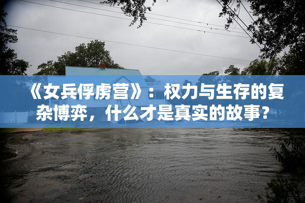 《女兵俘虏营》：权力与生存的复杂博弈，什么才是真实的故事？