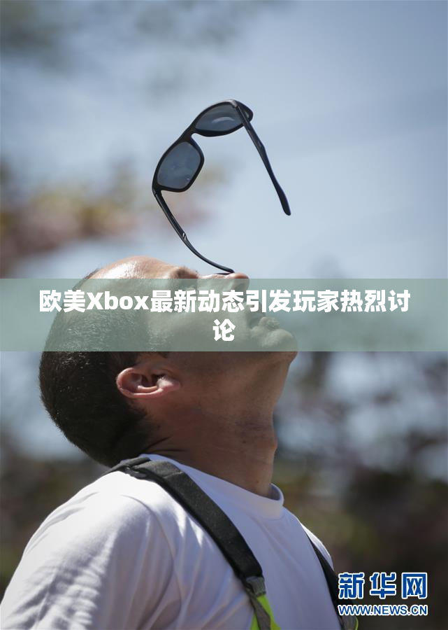欧美Xbox最新动态引发玩家热烈讨论