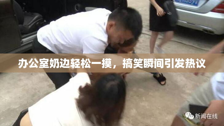 办公室奶边轻松一摸，搞笑瞬间引发热议